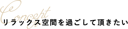 リラックス空間を過ごして頂きたい